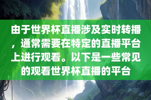 由于世界杯直播涉及实时转播，通常需要在特定的直播平台上进行观看。以下是一些常见的观看世界杯直播的平台眉山市正发家政服务有限公司