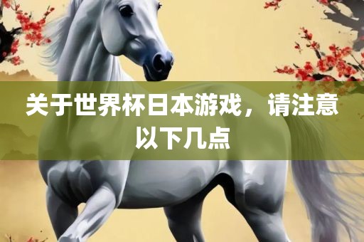 关于世界杯日本游戏，请注意以下几点眉山市正发家政服务有限公司