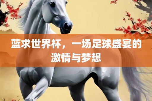 蓝求世界杯，一场足球盛宴的激情与梦想眉山市正发家政服务有限公司