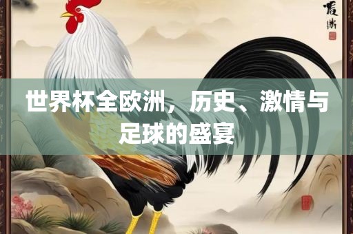 世界杯全欧洲，历史、眉山市正发家政服务有限公司激情与足球的盛宴