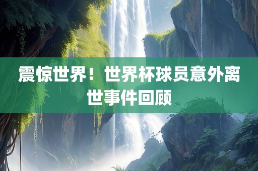 震惊世界！世界杯球员意外离世事件回顾