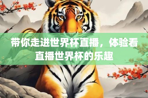 带你走进世界杯直播，眉山市正发家政服务有限公司体验看直播世界杯的乐趣