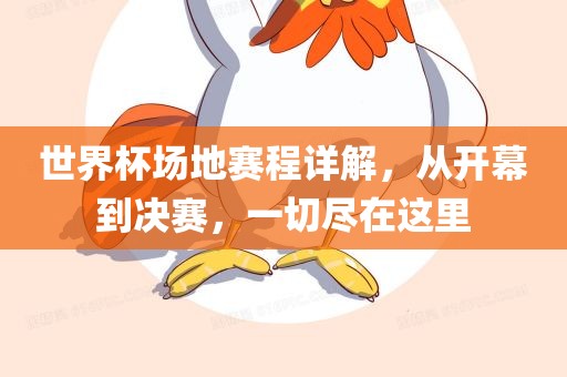 世界杯场地赛程详眉山市正发家政服务有限公司解，从开幕到决赛，一切尽在这里