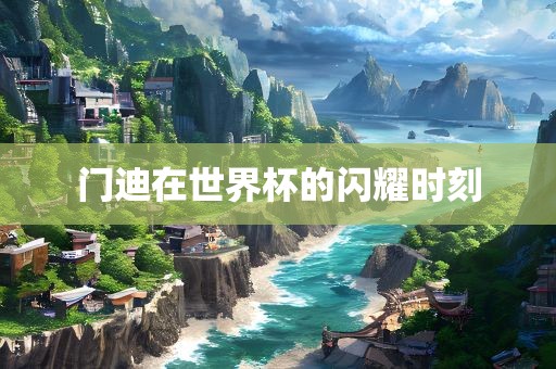 门迪在世界杯的闪耀时刻眉山市正发家政服务有限公司