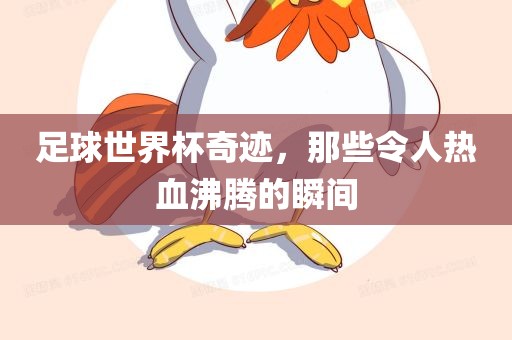 足球世界杯奇迹，那些令人热血沸腾的瞬间
