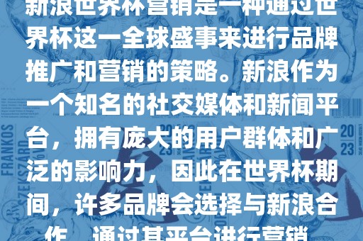 新浪世界杯营销是一种通过世界杯这一全球盛事来进行品牌推广和营销的策略。新浪作为一个知名的社交媒体和新闻平台，拥有庞大的用户群体和广泛的影响力，因此在世界杯期间，许多品牌会选择与新浪合作，通过其平台进行营销。