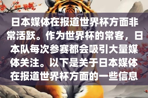 日本媒体在报道世界杯方面非常活跃。作为世界杯的常客，日本队每次参赛都会吸引大量媒体关注。以下是关于日本媒体在报道世界杯方面的一些信息