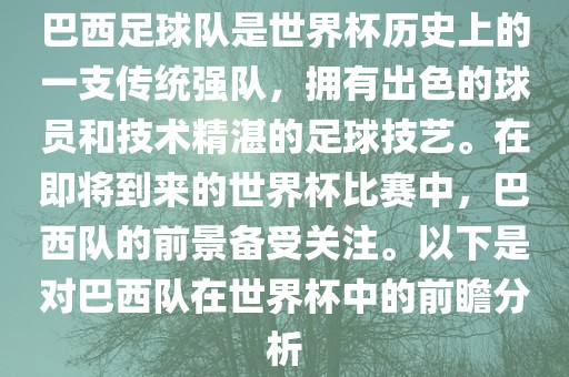 巴西足球队是世界杯历史上的一支传统强队，拥有出色的球员和技术精湛的足球技艺。在即将到来的世界杯比赛中，巴西队的前景备受关注。以下是对巴西队在世界杯中的前瞻分析