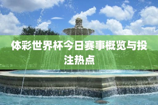 体彩世界杯今日赛事概览与投注热点