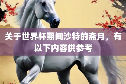关于世界杯期间沙特的斋月，有以下内容供参考