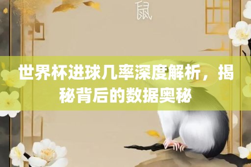 世界杯进球几率深度解析，揭秘背后的数据奥秘