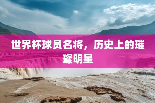世界杯球员名将，历史上的璀璨明星