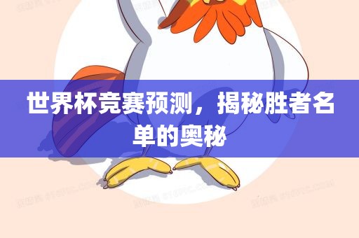 世界杯竞赛预测，揭秘胜者名单的奥秘