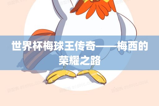 世界杯梅球王传奇——梅西的荣耀之路