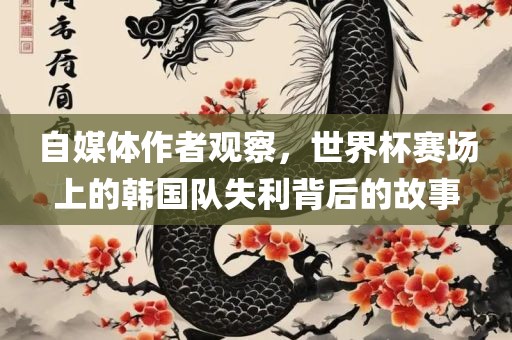 自媒体作者观察，世界杯赛场上的韩国队失利背后的故事