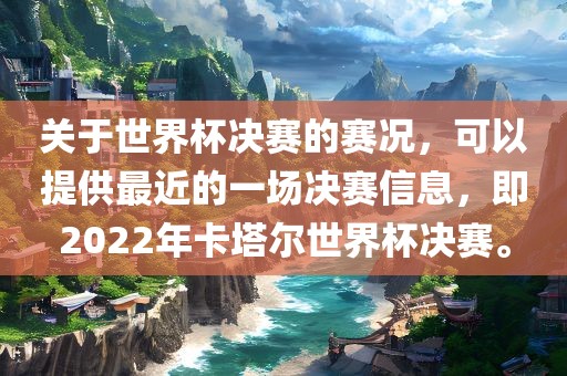 关于世界杯决赛的赛况，可以提供最近的一场决赛信息，即2022年卡塔尔世界杯决赛。
