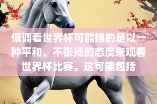 低调看世界杯可能指的是以一种平和、不张扬的态度来观看世界杯比赛。这可能包括