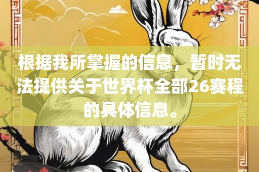 根据我所掌握的信息，暂时无法提供关于世界杯全部26赛程的具体信息。