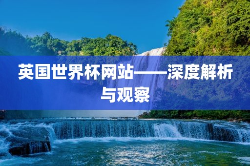 英国世界杯网站——深度解析与观察