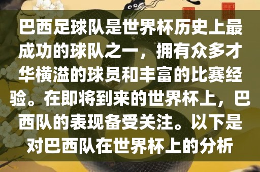 巴西足球队是世界杯历史上最成功的球队之一，拥有众多才华横溢的球员和丰富的比赛经验。在即将到来的世界杯上，巴西队的表现备受关注。以下是对巴西队在世界杯上的分析