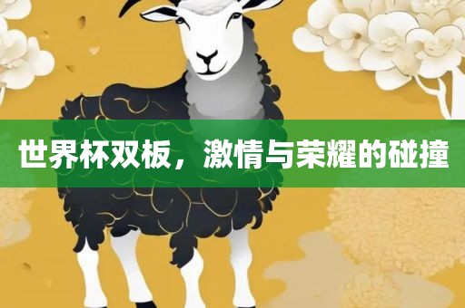世界杯双板，激情与荣耀的碰撞