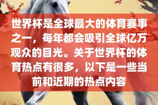 世界杯是全球最大的体育赛事之一，每年都会吸引全球亿万观众的目光。关于世界杯的体育热点有很多，以下是一些当前和近期的热点内容