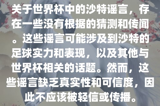 关于世界杯中的沙特谣言，存在一些没有根据的猜测和传闻。这些谣言可能涉及到沙特的足球实力和表现，以及其他与世界杯相关的话题。然而，这些谣言缺乏真实性和可信度，因此不应该被轻信或传播。