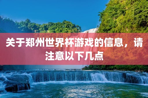 关于郑州世界杯游戏的信息，请注意以下几点