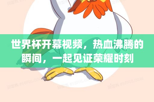 世界杯开幕视频，热血沸腾的瞬间，一起见证荣耀时刻