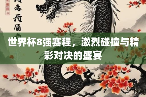 世界杯8强赛程，激烈碰撞与精彩对决的盛宴